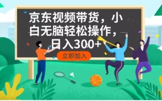 京东短视频带货，小白无脑操作，每天五分钟，轻松日入300+