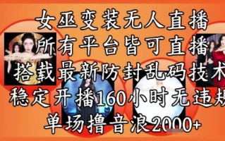 女巫变装直播最新玩法，所有直播平台皆可操作，稳定开播160小时无违规，单场撸音浪2k+