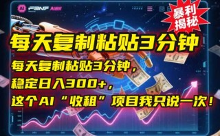 每天复制粘贴3分钟，稳定日入300+，这个AI“收租”项目我只说一次！