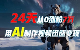 24天从0涨粉7万，如何用AI制作爆款视频迅速变现？
