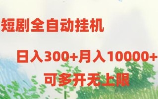 短剧全自动挂机项目：日入300+月入10000+