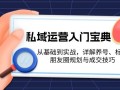 私域运营入门宝典：从基础到实战，详解养号、标签、朋友圈规划与成交技巧