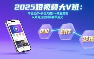 2025短视频大V班：内容创作+表现力提升+商业变现 从账号定位到高客单成交