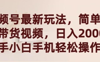 (9486期)视频号最新玩法，简单搬运带货视频，日入2000+，新手小白手机轻松操作