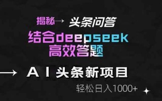 揭秘头条问答新玩法！结合deepseek高效答题，轻松日入1000+