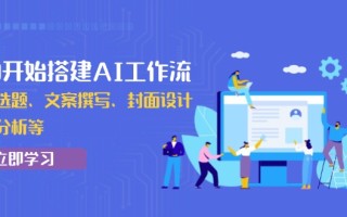 从0开始搭建AI工作流，包括选题、文案撰写、封面设计、数据分析等