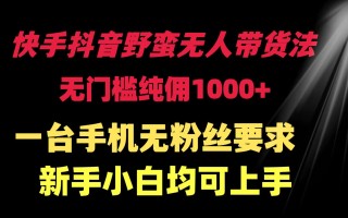 (9552期)快手抖音野蛮无人带货法 无门槛纯佣1000+ 一台手机无粉丝要求新手小白…