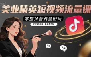美业精英短视频流量课，掌握抖音流量密码，天天有询单，条条有转化