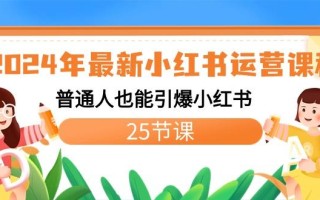 2024年最新小红书运营课程：普通人也能引爆小红书(25节课)