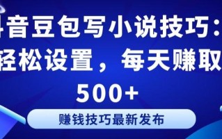 抖音豆包写小说技巧：轻松设置，每天赚取 500+【揭秘】
