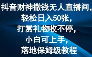抖音财神撒钱无人直播间轻松日入50张，打赏礼物收不停，小白可上手，落地保姆级教程【揭秘】