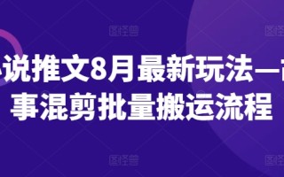 小说推文8月最新玩法—故事混剪批量搬运流程