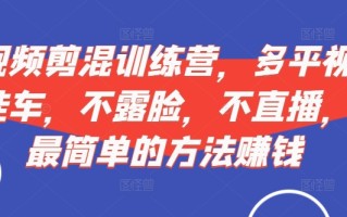 短视频‮剪混‬训练营，多平‮视台‬频挂车，不露脸，不直播，用最简单的方法赚钱