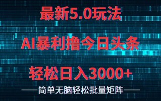 今日头条5.0最新暴利玩法，轻松日入3000+