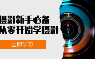 新手从零开始学摄影：器材、光线、构图、实战拍摄及后期修片，课程丰富，实战性强