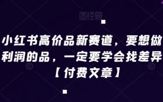 小红书高价品新赛道，要想做高利润的品，一定要学会找差异化【付费文章】