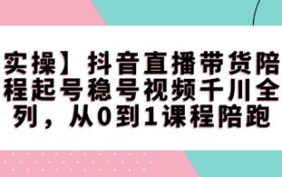 【实操】抖音直播带货陪跑课程起号稳号视频千川全系列，从0到1课程陪跑