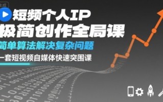 短视频个人IP极简创作全局课，简单算法解决复杂问题，一套短视频自媒体快速突围课