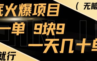 年底火爆项目，一单9.9，一天几十单，只需一部手机，傻瓜式操作，小白有手就行