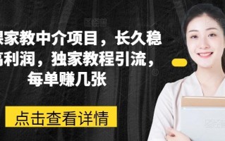 网课家教中介项目，长久稳定高利润，独家教程引流，每单赚几张