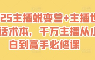 2025主播蜕变营+主播世界话术本，千万主播从小白到高手必修课