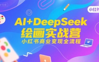 AI+DeepSeek绘画实战营，小红书商业变现全流程