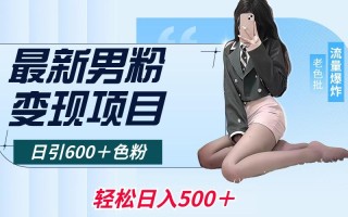 最新男粉变现项目，日引600＋色粉，全平台通用，轻松日入500＋