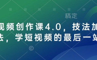 短视频创作课4.0，技法加心法，学短视频的最后一站