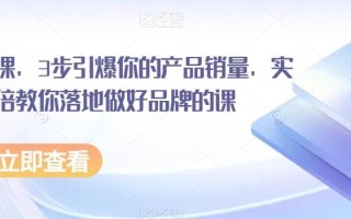 超级品牌课，3步引爆你的产品销量，实现利润翻倍教你落地做好品牌的课