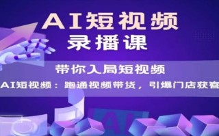 AI短视频爆款，带你入局短视频，跑通视频带货，引爆门店获客