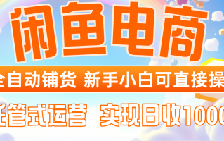 闲鱼电商全自动铺货，新手小白可直接操作，托管式运营，日收1000+