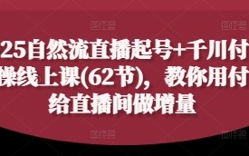 2025自然流直播起号+千川付费实操线上课(62节)，教你用付费给直播间做增量