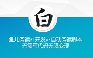 ‘鱼儿阅读’利用AI无需写代码开发自动微信自动阅读脚本无限变现【揭秘】