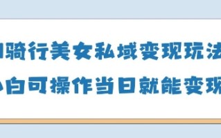 AI骑行美女私域变现玩法小白可操作当日变现5张