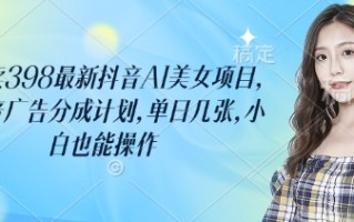 外面卖398最新抖音AI美女项目，撸抖音广告分成计划，单日几张，小白也能操作