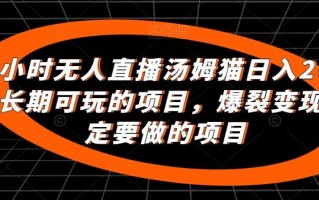 24小时无人直播汤姆猫日入2000+，长期可玩的项目，爆裂变现，一定要做的项目【揭秘】