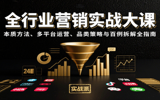 全行业营销实战大课：本质方法、多平台运营、品类策略与百例拆解全指南