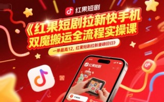 红果短剧拉新快手手机双魔法搬运全流程实操课，一单最高12，红果短剧拉新重磅回归