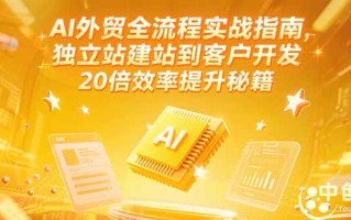 AI外贸全流程实战指南，独立站建站到客户开发，20倍效率提升秘籍(更新6月