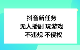 抖音新任务，无人播剧玩游戏，不违规不侵权【揭秘】