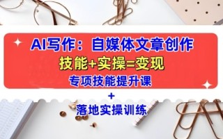 AI写作：自媒体文章创作全方位教学课，技能提升+实操训练