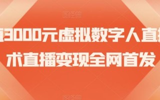 价值3000元虚拟数字人直播技术直播变现全网首发【揭秘】