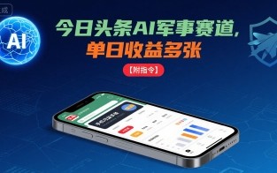今日头条AI军事赛道，单日收益多张 ，手机可做【附指令】
