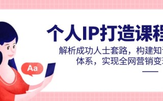 个人IP打造课程，解析成功人士套路，构建知识体系，实现全网营销变现