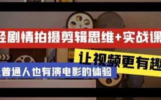 轻剧情+拍摄剪辑思维实战课 让视频更有趣 让普通人也有演电影的体验-23节课