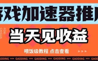 游戏加速器推广项目当天见收益，纯干货喂饭级教程分享