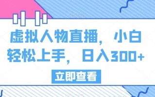 虚拟人物直播，小白轻松上手，日入300+【揭秘】
