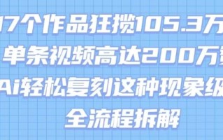 17个作品狂揽105.3W粉，单条视频高达200W赞，用Ai轻松复刻这种现象级流量!(全流程拆解)