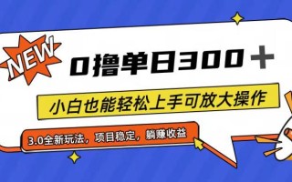全程0撸，单日300+，小白也能轻松上手可放大操作