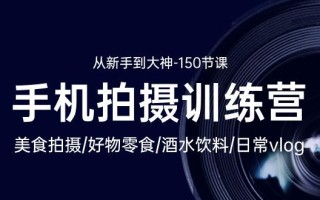 手机拍摄训练营：美食拍摄-好物零食-酒水饮料-日常vlog/新手到大神-150节